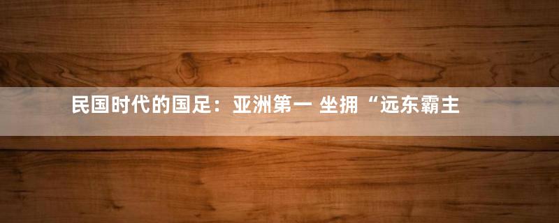 民国时代的国足：亚洲第一 坐拥“远东霸主”